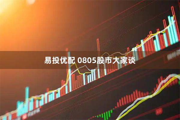 易投优配 0805股市大家谈