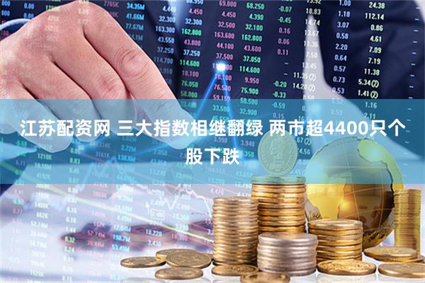 江苏配资网 三大指数相继翻绿 两市超4400只个股下跌