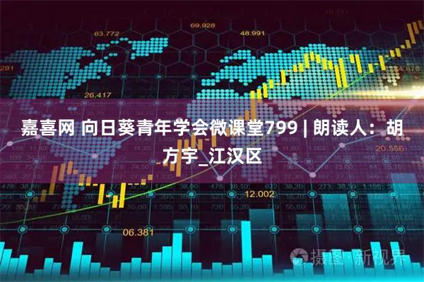 嘉喜网 向日葵青年学会微课堂799 | 朗读人：胡方宇_江汉区