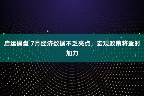 启运操盘 7月经济数据不乏亮点，宏观政策将适时加力