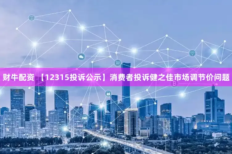 财牛配资 【12315投诉公示】消费者投诉健之佳市场调节价问题