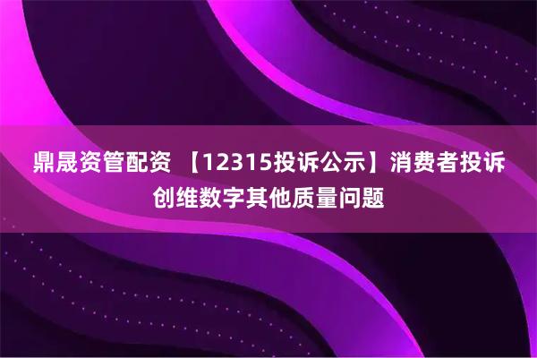 鼎晟资管配资 【12315投诉公示】消费者投诉创维数字其他质量问题