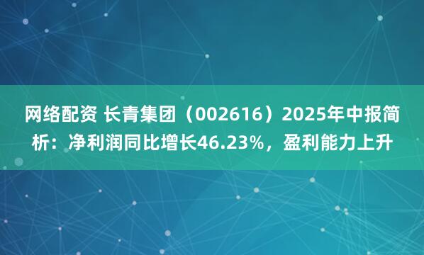 网络配资 长青集团（002616）2025年中报简析：净利润同比增长46.23%，盈利能力上升