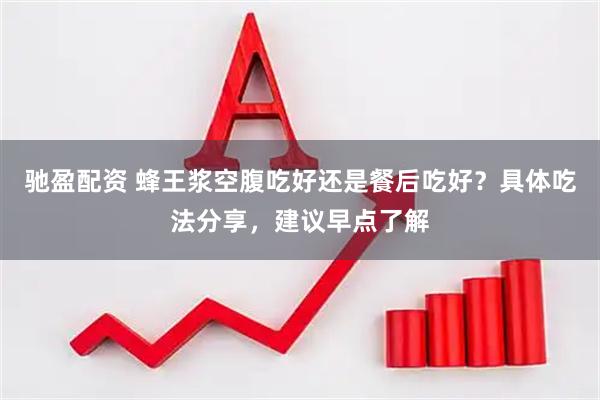 驰盈配资 蜂王浆空腹吃好还是餐后吃好？具体吃法分享，建议早点了解