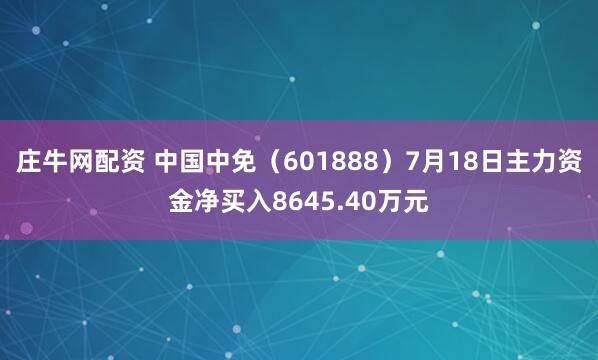 庄牛网配资 中国中免(601888)7月18日主力资金净买入8645.40万元