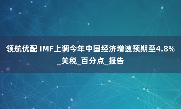 领航优配 IMF上调今年中国经济增速预期至4.8%_关税_百分点_报告